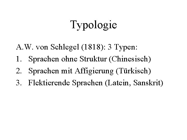 Typologie A. W. von Schlegel (1818): 3 Typen: 1. Sprachen ohne Struktur (Chinesisch) 2.