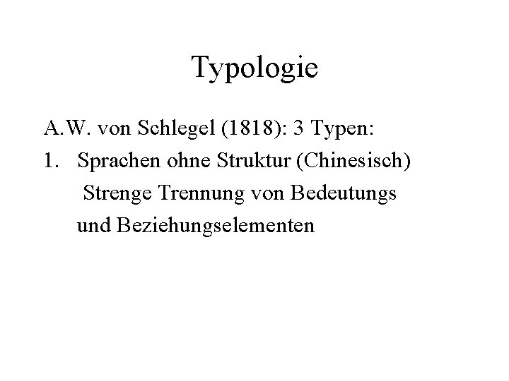 Typologie A. W. von Schlegel (1818): 3 Typen: 1. Sprachen ohne Struktur (Chinesisch) Strenge