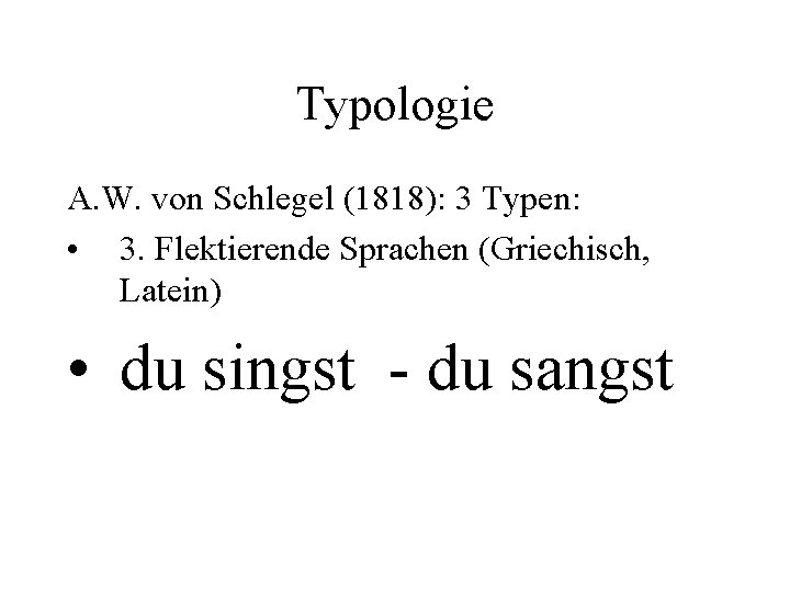 Typologie A. W. von Schlegel (1818): 3 Typen: • 3. Flektierende Sprachen (Griechisch, Latein)