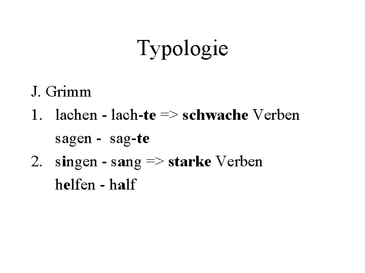 Typologie J. Grimm 1. lachen - lach-te => schwache Verben sagen - sag-te 2.