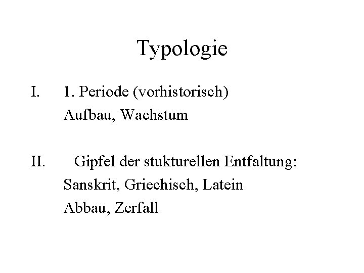 Typologie I. 1. Periode (vorhistorisch) Aufbau, Wachstum II. Gipfel der stukturellen Entfaltung: Sanskrit, Griechisch,