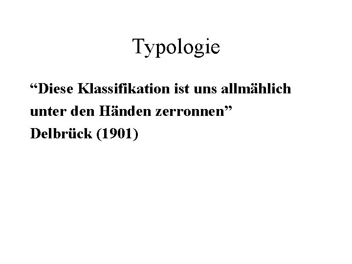 Typologie “Diese Klassifikation ist uns allmählich unter den Händen zerronnen” Delbrück (1901) 