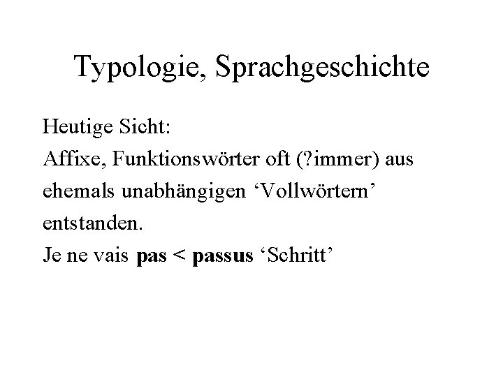 Typologie, Sprachgeschichte Heutige Sicht: Affixe, Funktionswörter oft (? immer) aus ehemals unabhängigen ‘Vollwörtern’ entstanden.