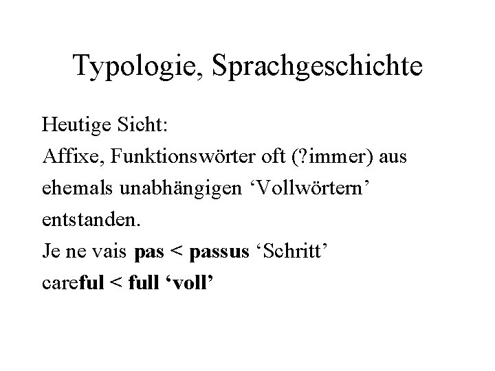 Typologie, Sprachgeschichte Heutige Sicht: Affixe, Funktionswörter oft (? immer) aus ehemals unabhängigen ‘Vollwörtern’ entstanden.