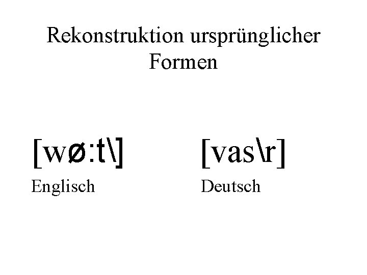 Rekonstruktion ursprünglicher Formen [wø: t] [vasr] Englisch Deutsch 