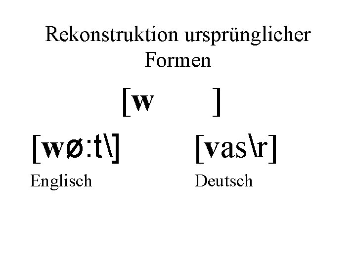 Rekonstruktion ursprünglicher Formen [w [wø: t] ] [vasr] Englisch Deutsch 