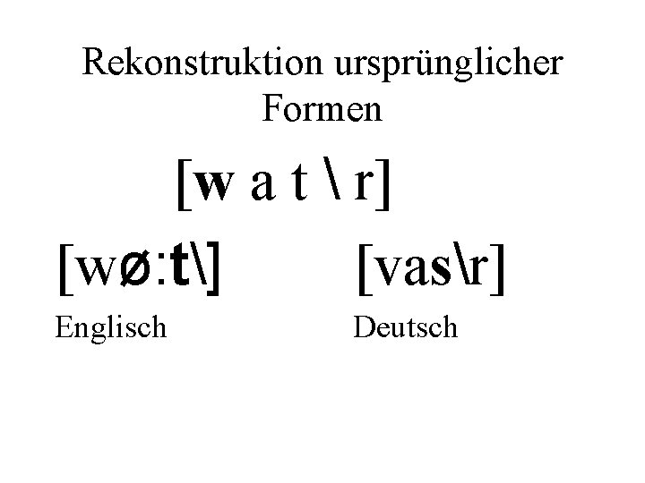 Rekonstruktion ursprünglicher Formen [w a t  r] [wø: t] [vasr] Englisch Deutsch 