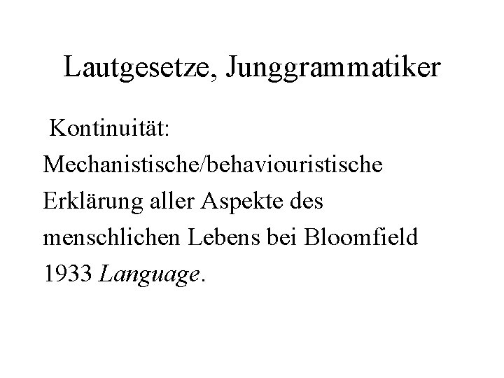 Lautgesetze, Junggrammatiker Kontinuität: Mechanistische/behaviouristische Erklärung aller Aspekte des menschlichen Lebens bei Bloomfield 1933 Language.