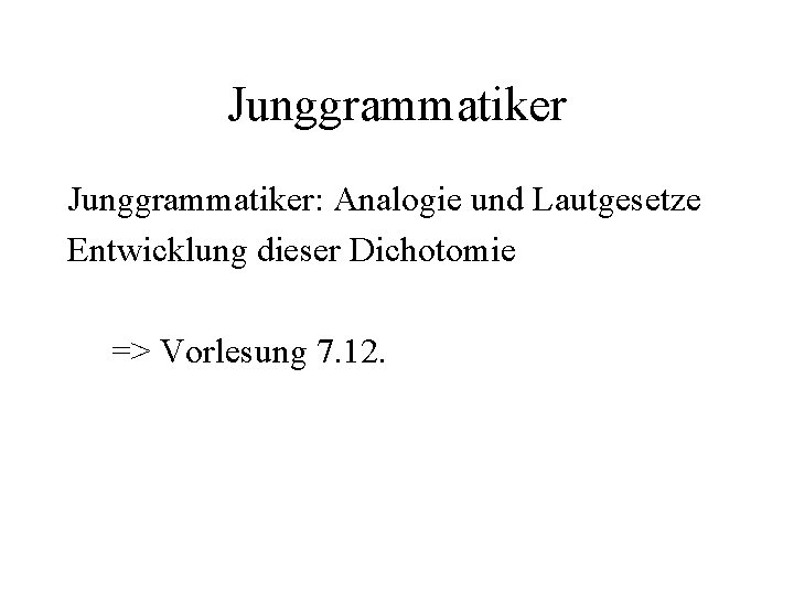 Junggrammatiker: Analogie und Lautgesetze Entwicklung dieser Dichotomie => Vorlesung 7. 12. 