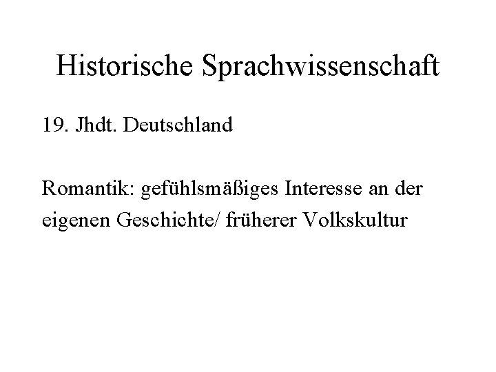 Historische Sprachwissenschaft 19. Jhdt. Deutschland Romantik: gefühlsmäßiges Interesse an der eigenen Geschichte/ früherer Volkskultur
