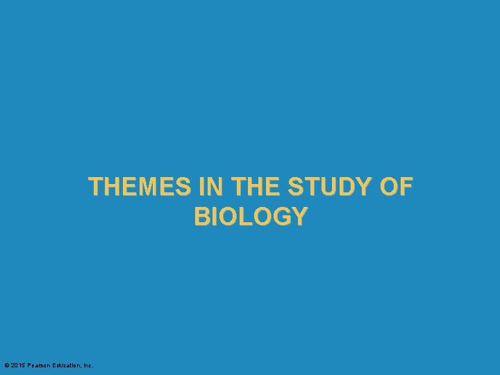 THEMES IN THE STUDY OF BIOLOGY © 2015 Pearson Education, Inc. 
