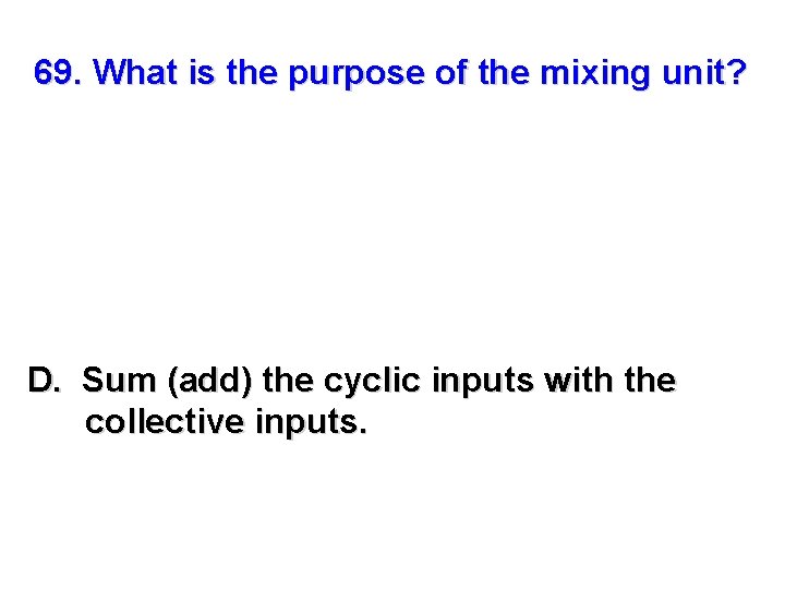 69. What is the purpose of the mixing unit? D. Sum (add) the cyclic