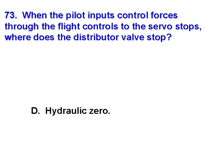 73. When the pilot inputs control forces through the flight controls to the servo