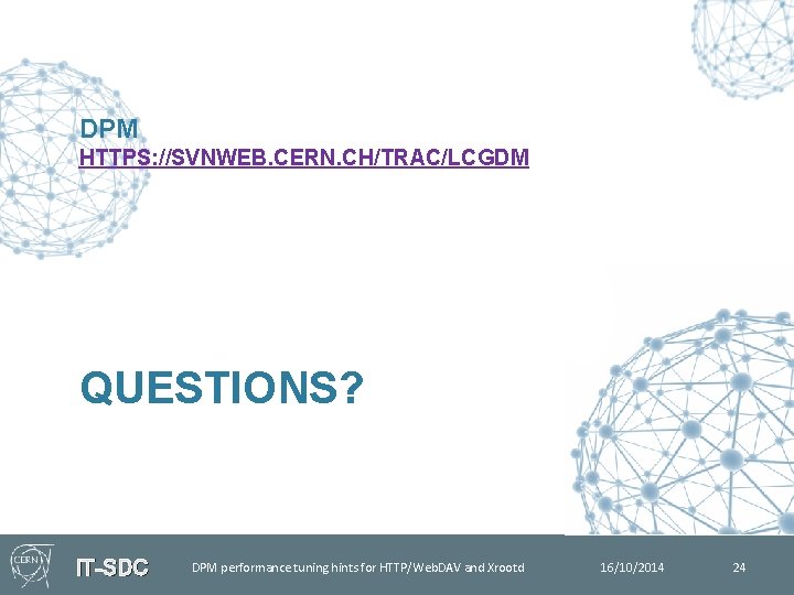 DPM HTTPS: //SVNWEB. CERN. CH/TRAC/LCGDM QUESTIONS? IT-SDC DPM performance tuning hints for HTTP/Web. DAV
