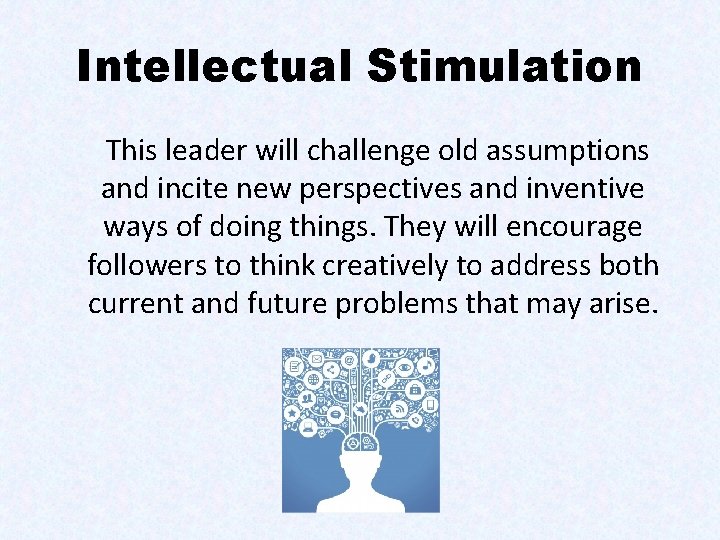 Intellectual Stimulation This leader will challenge old assumptions and incite new perspectives and inventive