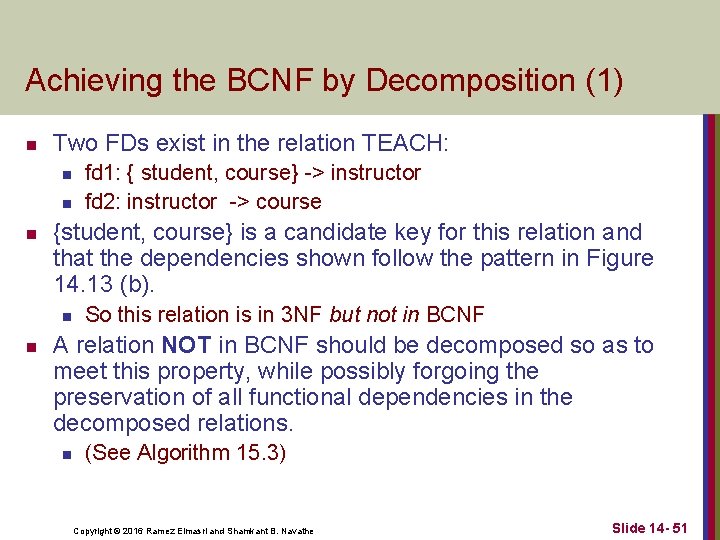 Achieving the BCNF by Decomposition (1) n Two FDs exist in the relation TEACH: