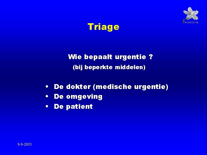 Triage Wie bepaalt urgentie ? (bij beperkte middelen) • De dokter (medische urgentie) •