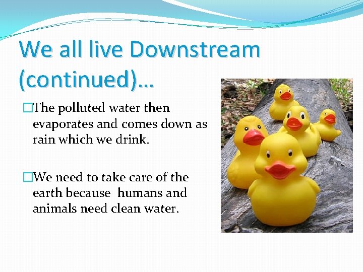 We all live Downstream (continued)… �The polluted water then evaporates and comes down as