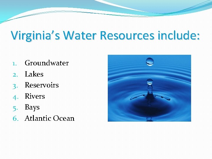 Virginia’s Water Resources include: 1. 2. 3. 4. 5. 6. Groundwater Lakes Reservoirs Rivers