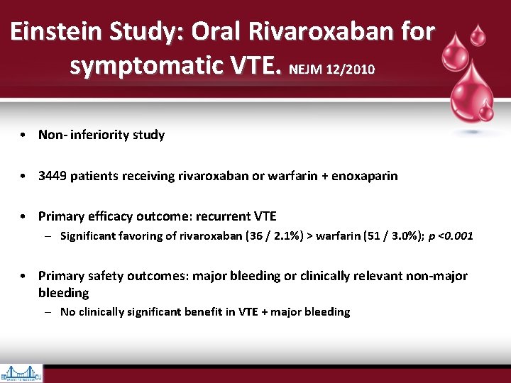 Einstein Study: Oral Rivaroxaban for symptomatic VTE. NEJM 12/2010 • Non- inferiority study • Einstein Study: Oral Rivaroxaban for symptomatic VTE. NEJM 12/2010 • Non- inferiority study •