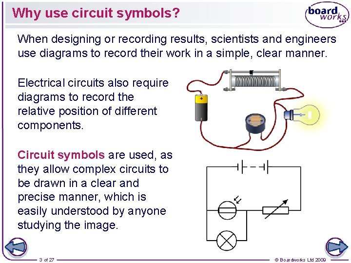 Why use circuit symbols? When designing or recording results, scientists and engineers use diagrams