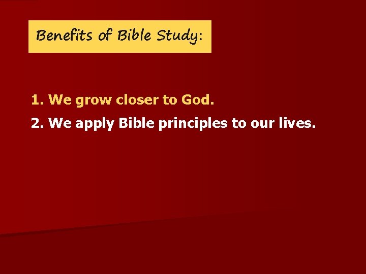 Benefits of Bible Study: 1. We grow closer to God. 2. We apply Bible