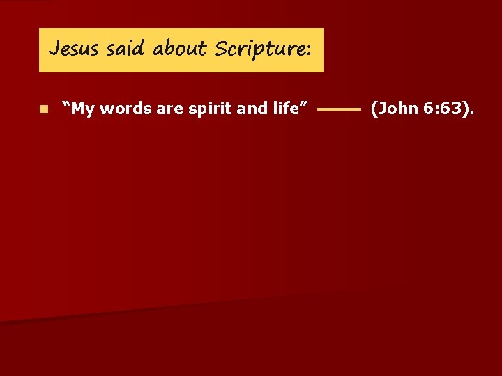 Jesus said about Scripture: n “My words are spirit and life” (John 6: 63).