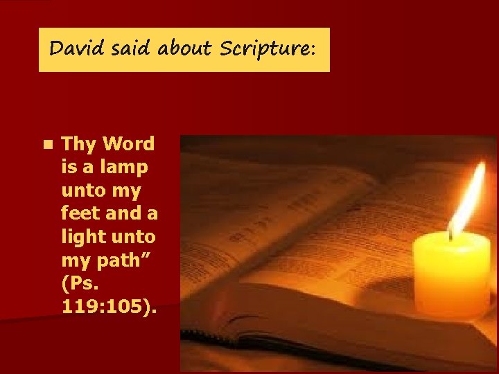 David said about Scripture: n Thy Word is a lamp unto my feet and