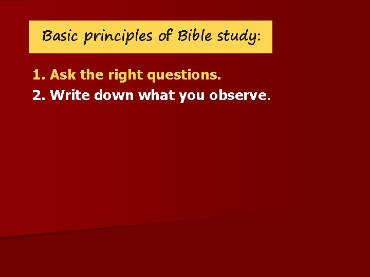 Basic principles of Bible study: 1. Ask the right questions. 2. Write down what