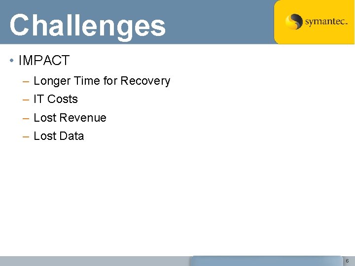 Challenges • IMPACT – Longer Time for Recovery – IT Costs – Lost Revenue