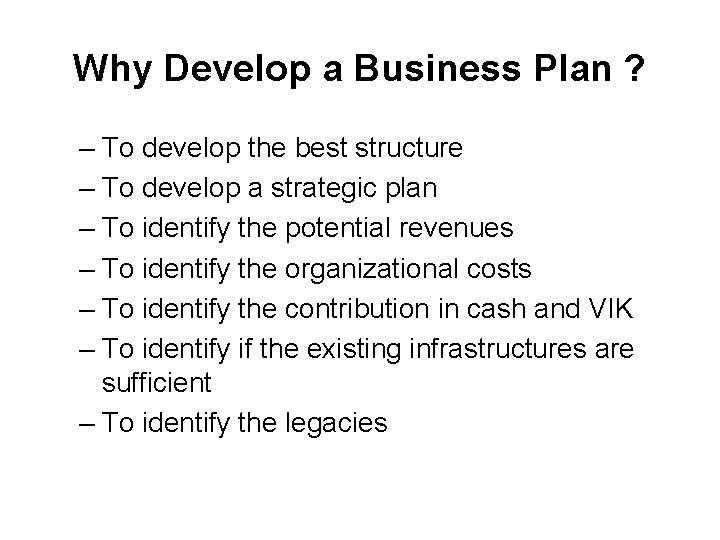 Why Develop a Business Plan ? – To develop the best structure – To