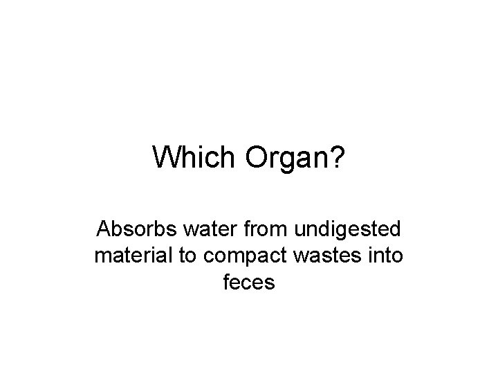 Which Organ? Absorbs water from undigested material to compact wastes into feces 