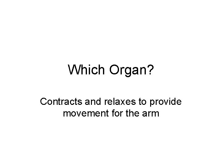 Which Organ? Contracts and relaxes to provide movement for the arm 