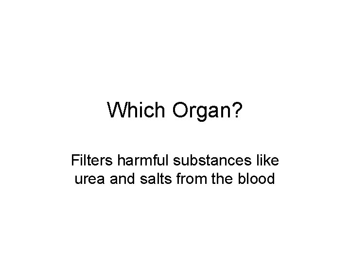 Which Organ? Filters harmful substances like urea and salts from the blood 