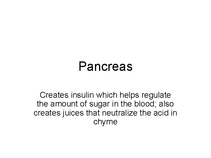 Pancreas Creates insulin which helps regulate the amount of sugar in the blood; also