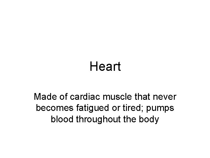 Heart Made of cardiac muscle that never becomes fatigued or tired; pumps blood throughout