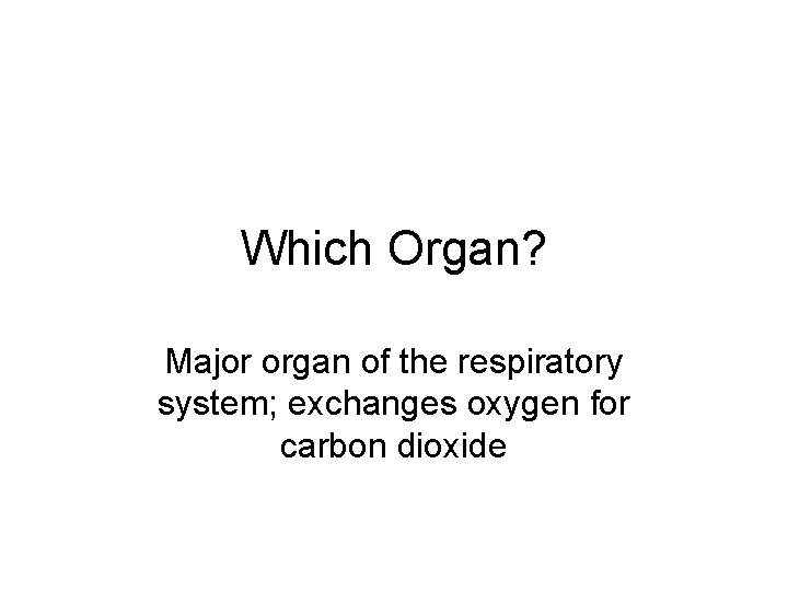 Which Organ? Major organ of the respiratory system; exchanges oxygen for carbon dioxide 