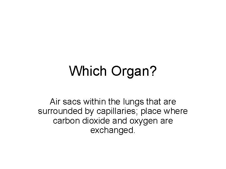 Which Organ? Air sacs within the lungs that are surrounded by capillaries; place where