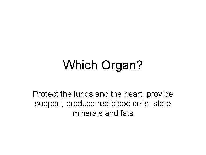 Which Organ? Protect the lungs and the heart, provide support, produce red blood cells;