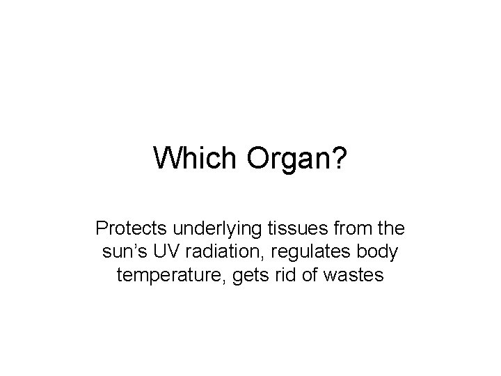 Which Organ? Protects underlying tissues from the sun’s UV radiation, regulates body temperature, gets