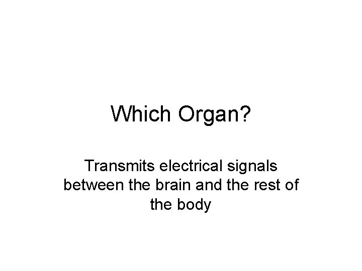 Which Organ? Transmits electrical signals between the brain and the rest of the body