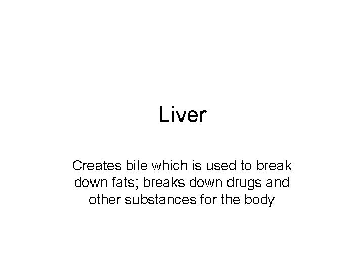 Liver Creates bile which is used to break down fats; breaks down drugs and