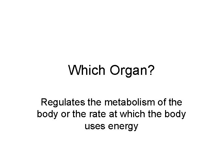 Which Organ? Regulates the metabolism of the body or the rate at which the