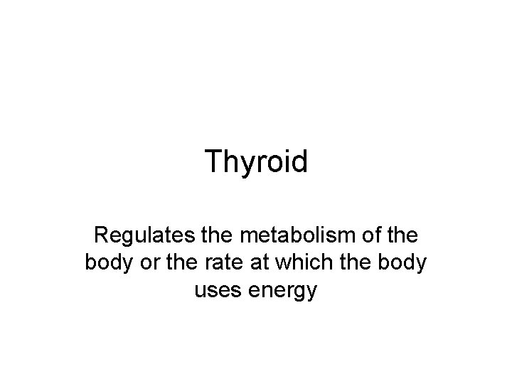 Thyroid Regulates the metabolism of the body or the rate at which the body