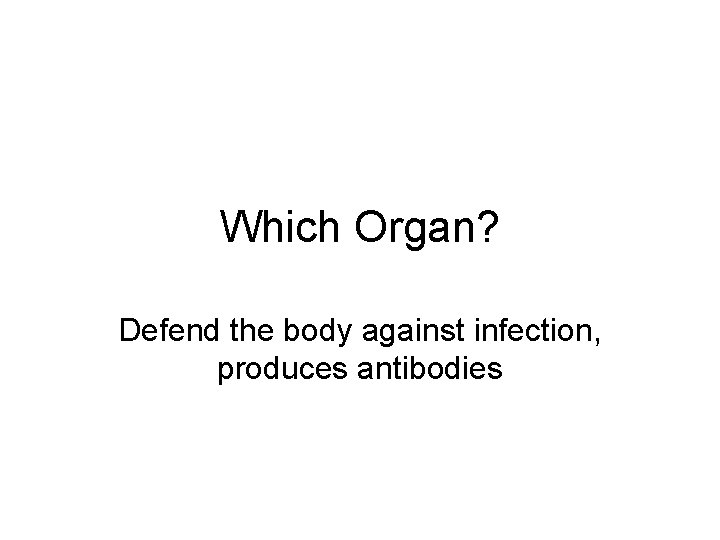 Which Organ? Defend the body against infection, produces antibodies 