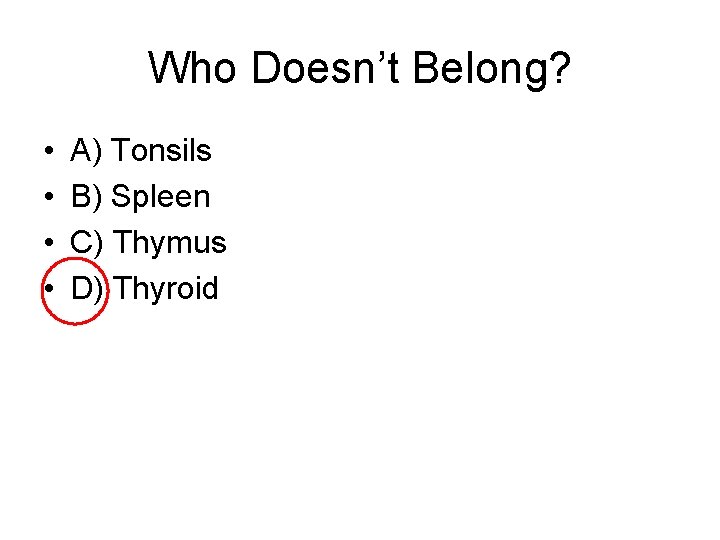 Who Doesn’t Belong? • • A) Tonsils B) Spleen C) Thymus D) Thyroid 