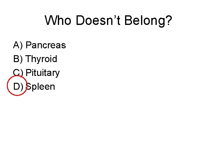 Who Doesn’t Belong? A) Pancreas B) Thyroid C) Pituitary D) Spleen 