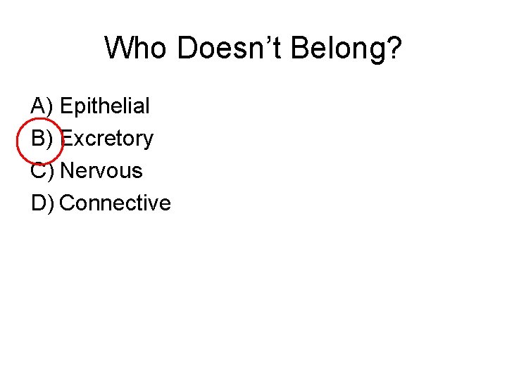 Who Doesn’t Belong? A) Epithelial B) Excretory C) Nervous D) Connective 