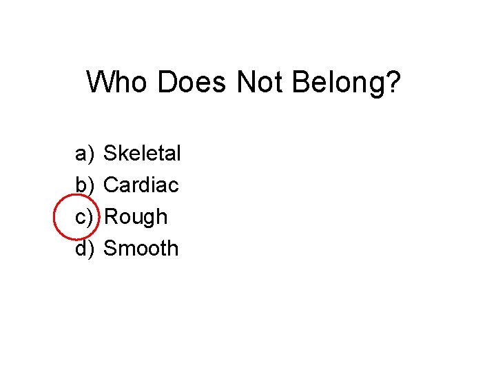 Who Does Not Belong? a) b) c) d) Skeletal Cardiac Rough Smooth 