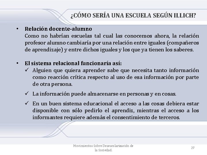 ¿CÓMO SERÍA UNA ESCUELA SEGÚN ILLICH? • Relación docente-alumno Como no habrían escuelas tal